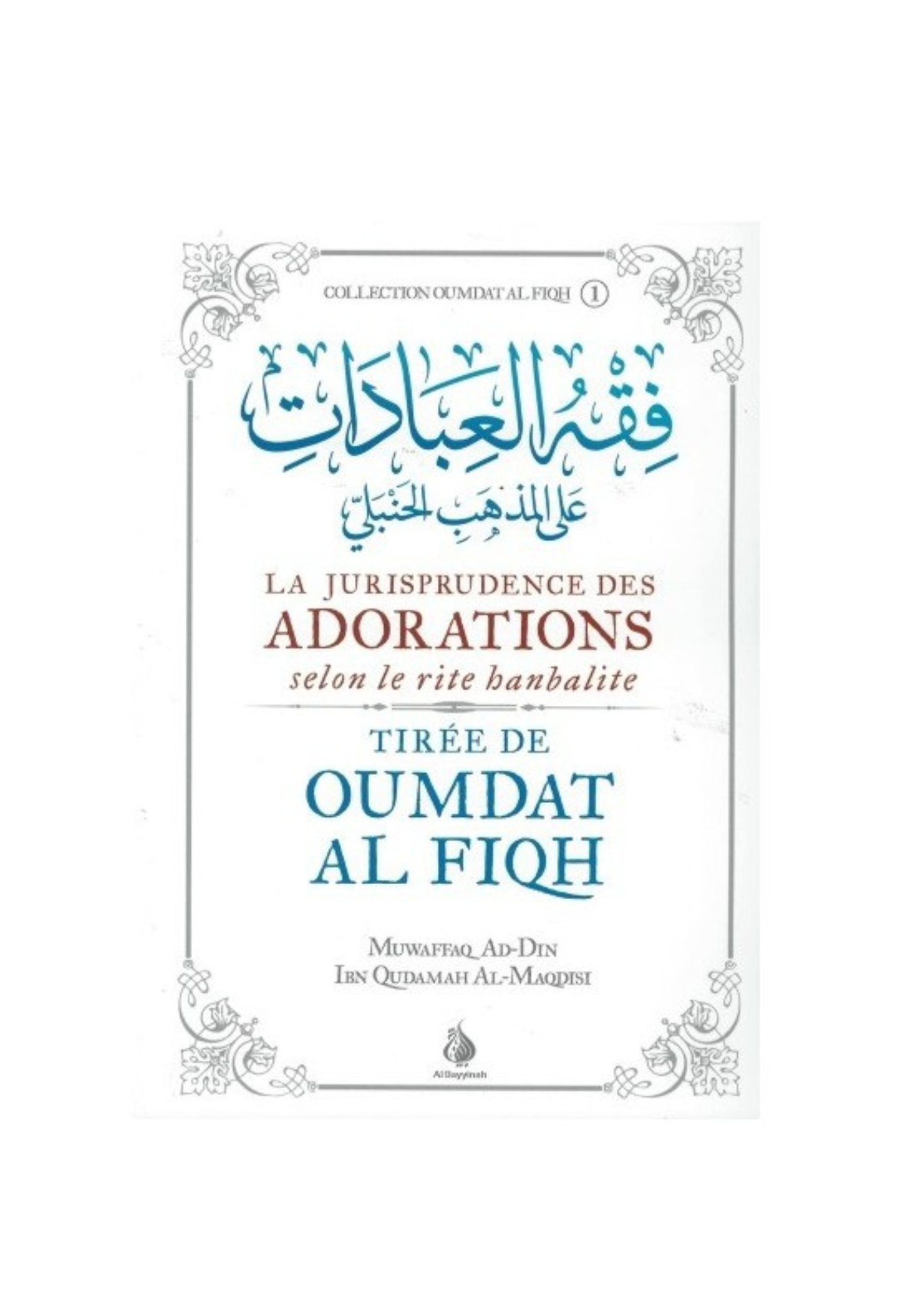 Oumdat Al Fiqh : La jurisprudence des Adorations selon le rite Hanbalite - Ibn Qudamah Al-Maqdisi - Edition Al Bayyinah – compagnon spirituel au quotidien