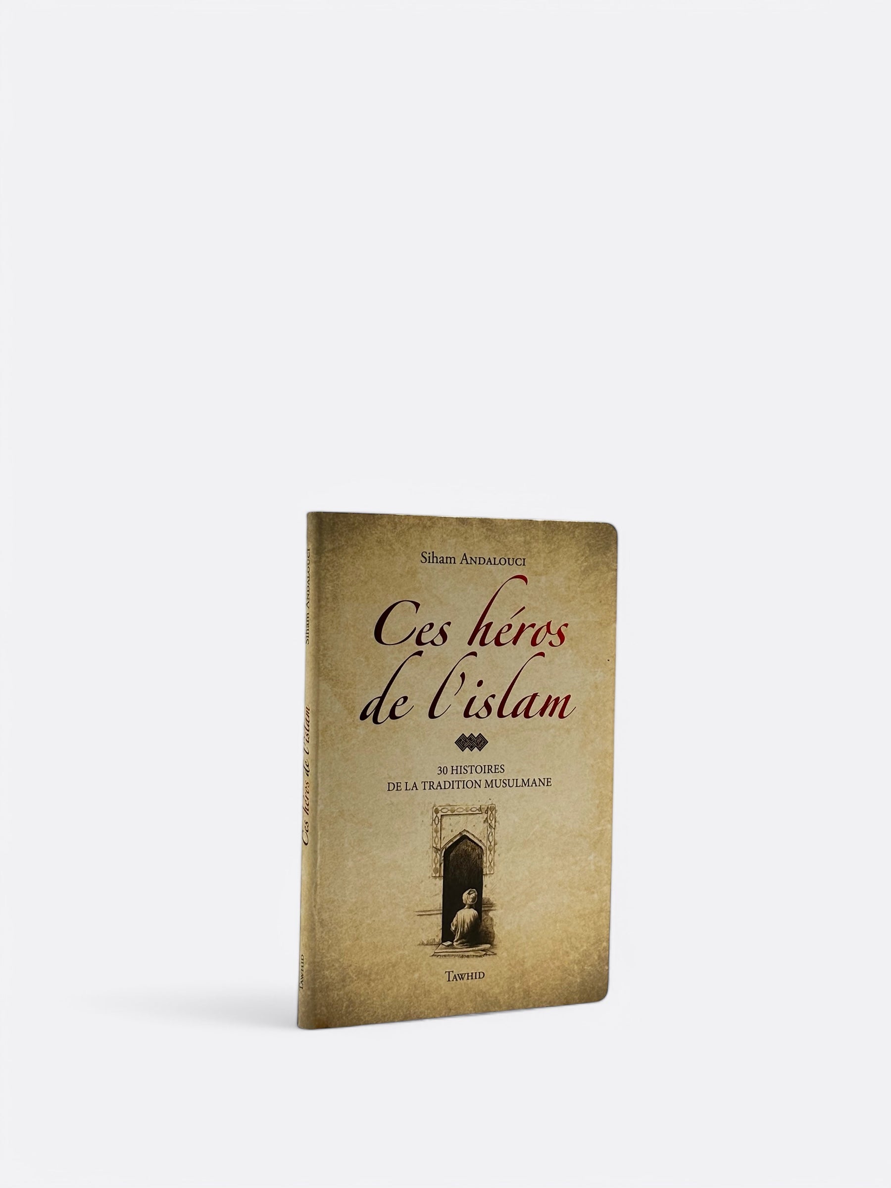 Ces héros de l'islam : 30 Histoires de la Tradition Musulmane - Siham Andalouci - Edition Tawhid – accessoire utile pour les actes de dévotion