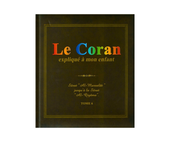Le Coran Expliqué à mon Enfant | Tome 6 : Surat Al-Mursalat jusqu'à Surat Al-Qiyamah – objet de foi et de tradition musulmane