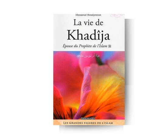 La Vie de Khadija, Epouse du Prophète de l'Islam - Messaoud Boudjenoun - Edition Iqra – essence précieuse dans un flacon raffiné